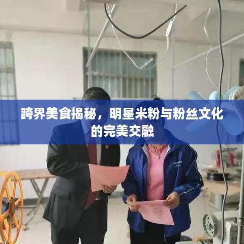跨界美食揭秘，明星米粉與粉絲文化的完美交融