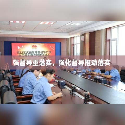 強(qiáng)督導(dǎo)重落實，強(qiáng)化督導(dǎo)推動落實 