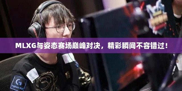 MLXG與姿態(tài)賽場(chǎng)巔峰對(duì)決，精彩瞬間不容錯(cuò)過(guò)！