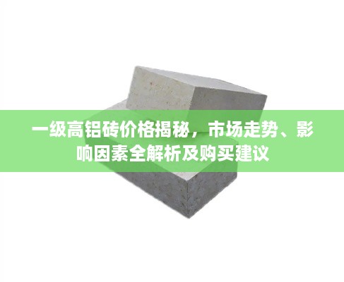 一級高鋁磚價格揭秘，市場走勢、影響因素全解析及購買建議