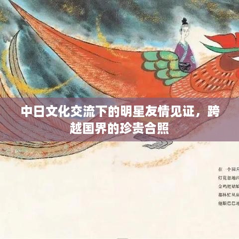 中日文化交流下的明星友情見證，跨越國界的珍貴合照