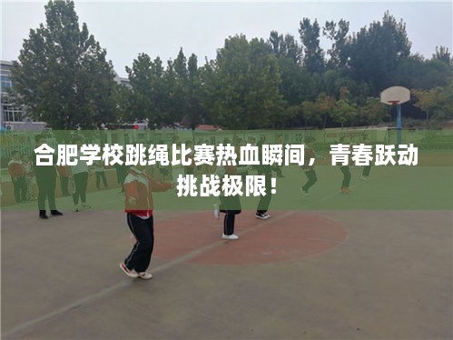 合肥學校跳繩比賽熱血瞬間，青春躍動挑戰(zhàn)極限！