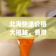 北海快遞價(jià)格大揭秘，費(fèi)用結(jié)構(gòu)一目了然，輕松寄送無憂！