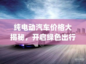純電動(dòng)汽車價(jià)格大揭秘，開(kāi)啟綠色出行新紀(jì)元！