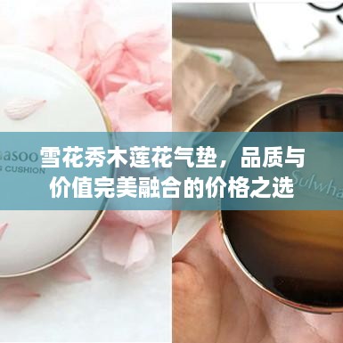 雪花秀木蓮花氣墊，品質(zhì)與價值完美融合的價格之選