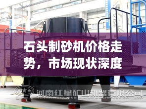 石頭制砂機(jī)價(jià)格走勢(shì)，市場現(xiàn)狀深度剖析與未來趨勢(shì)展望