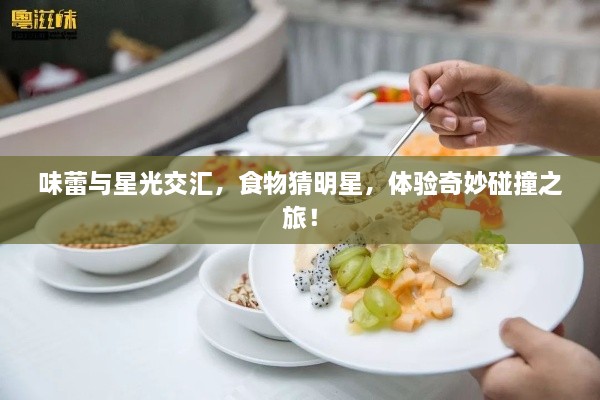 味蕾與星光交匯，食物猜明星，體驗(yàn)奇妙碰撞之旅！