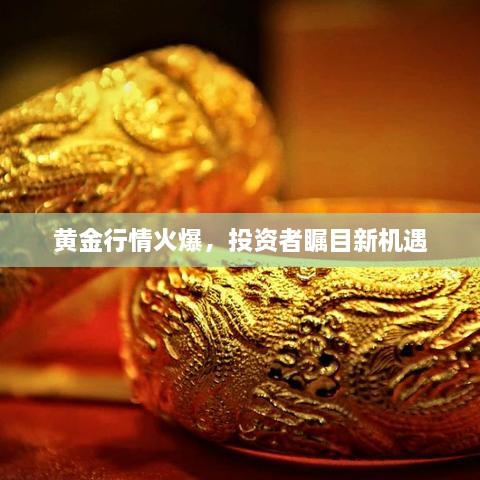黃金行情火爆，投資者矚目新機(jī)遇