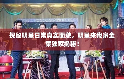 探秘明星日常真實面貌，明星來我家全集獨家揭秘！