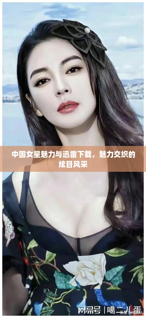 中國(guó)女星魅力與迅雷下載，魅力交織的炫目風(fēng)采