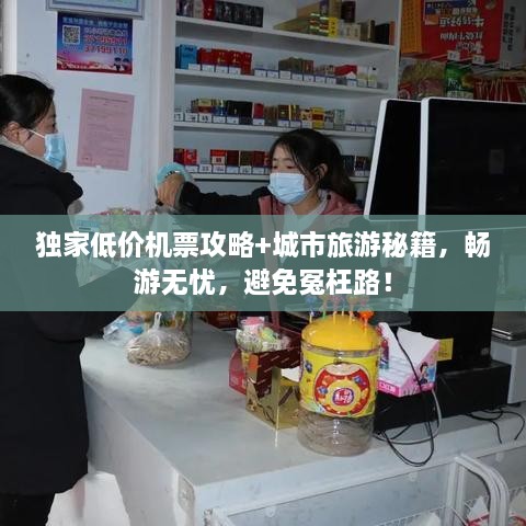 獨家低價機票攻略+城市旅游秘籍，暢游無憂，避免冤枉路！