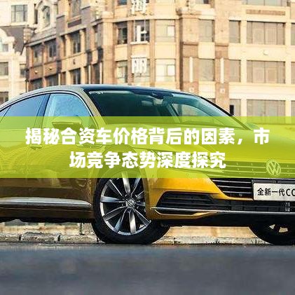 揭秘合資車價格背后的因素，市場競爭態(tài)勢深度探究