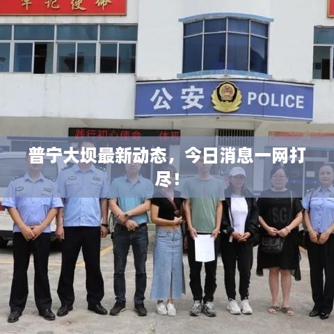 普寧大壩最新動態(tài)，今日消息一網(wǎng)打盡！