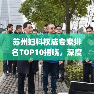 蘇州婦科權(quán)威專家排名TOP10揭曉，深度解讀與剖析