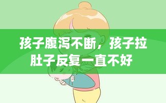 孩子腹瀉不斷，孩子拉肚子反復一直不好 