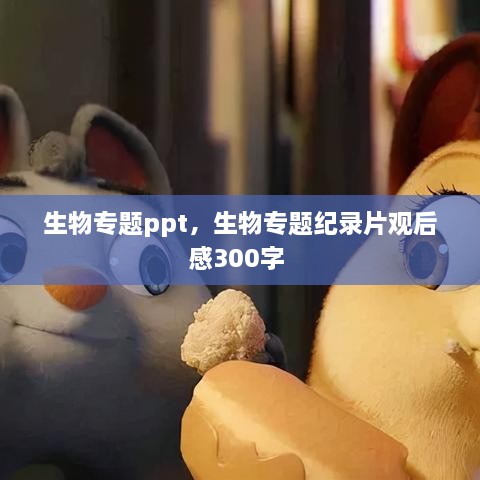 生物專題ppt，生物專題紀錄片觀后感300字 