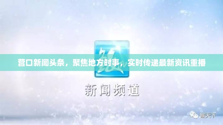 營(yíng)口新聞?lì)^條，聚焦地方時(shí)事，實(shí)時(shí)傳遞最新資訊重播