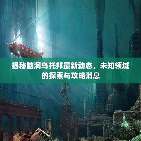 揭秘腦洞烏托邦最新動態(tài)，未知領(lǐng)域的探索與攻略消息