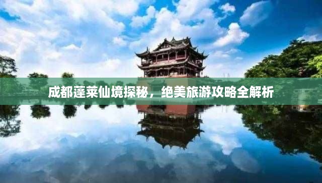 成都蓬萊仙境探秘，絕美旅游攻略全解析