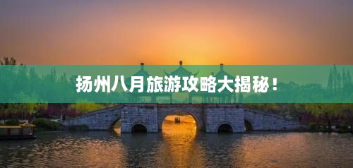 揚州八月旅游攻略大揭秘！