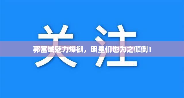 郭富城魅力爆棚，明星們也為之傾倒！