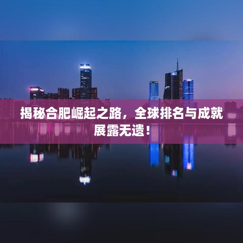 揭秘合肥崛起之路，全球排名與成就展露無遺！