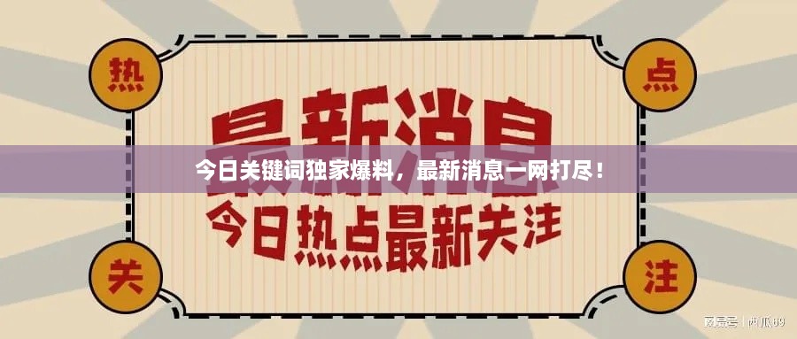 今日關(guān)鍵詞獨家爆料，最新消息一網(wǎng)打盡！