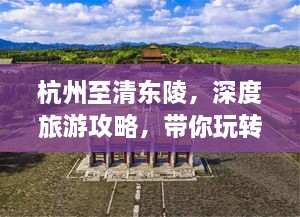 杭州至清東陵，深度旅游攻略，帶你玩轉(zhuǎn)歷史遺跡之旅