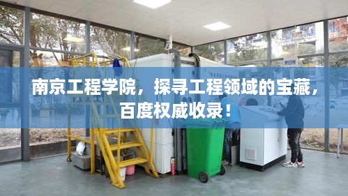 南京工程學(xué)院，探尋工程領(lǐng)域的寶藏，百度權(quán)威收錄！
