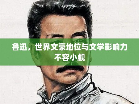 魯迅，世界文豪地位與文學(xué)影響力不容小覷