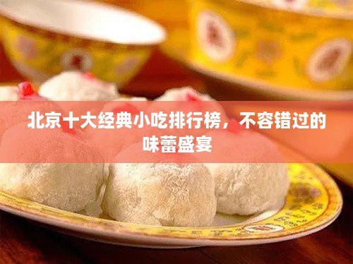 北京十大經(jīng)典小吃排行榜，不容錯過的味蕾盛宴