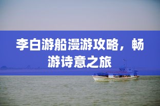 李白游船漫游攻略，暢游詩意之旅