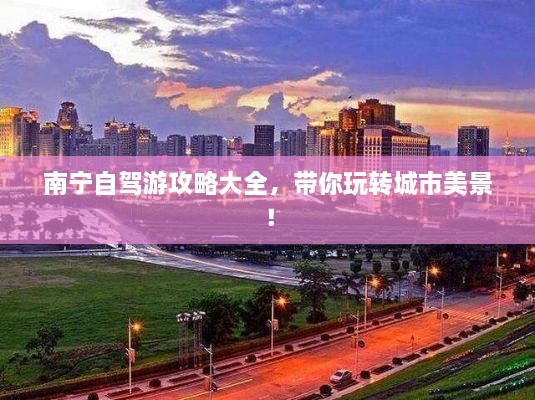 南寧自駕游攻略大全，帶你玩轉城市美景！