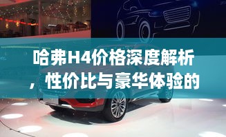 哈弗H4價(jià)格深度解析，性價(jià)比與豪華體驗(yàn)的全面剖析