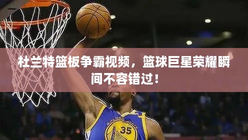 杜蘭特籃板爭(zhēng)霸視頻，籃球巨星榮耀瞬間不容錯(cuò)過！