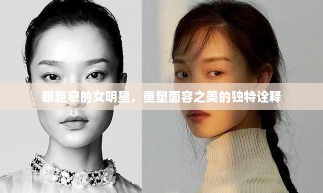 眼距窄的女明星，重塑面容之美的獨特詮釋
