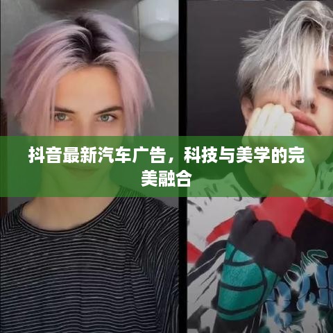 抖音最新汽車廣告，科技與美學(xué)的完美融合