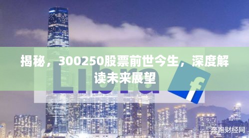 揭秘，300250股票前世今生，深度解讀未來展望
