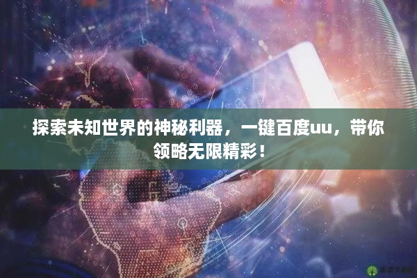 探索未知世界的神秘利器，一鍵百度uu，帶你領(lǐng)略無限精彩！