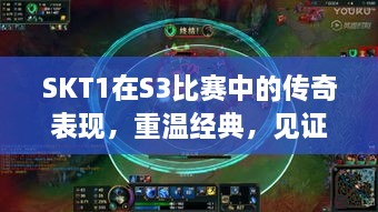SKT1在S3比賽中的傳奇表現(xiàn)，重溫經(jīng)典，見證榮耀瞬間