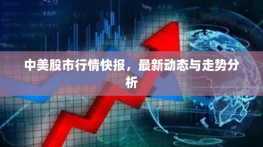中美股市行情快報(bào)，最新動(dòng)態(tài)與走勢(shì)分析