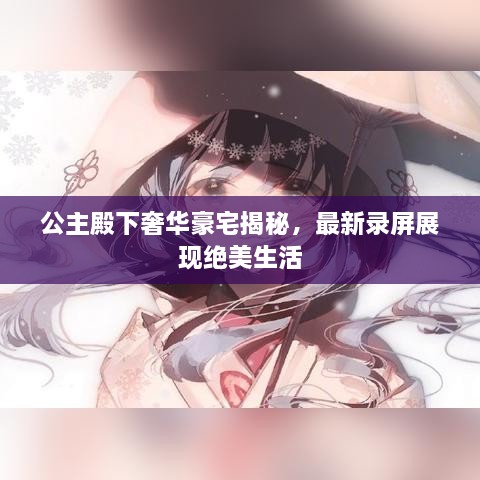 公主殿下奢華豪宅揭秘，最新錄屏展現(xiàn)絕美生活