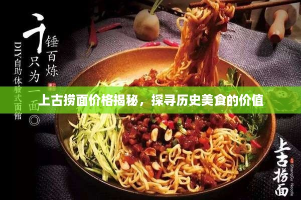 上古撈面價(jià)格揭秘，探尋歷史美食的價(jià)值