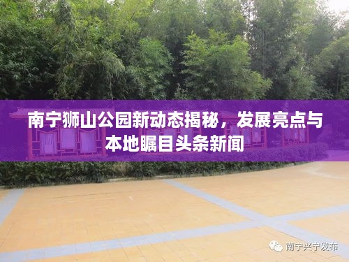 南寧獅山公園新動(dòng)態(tài)揭秘，發(fā)展亮點(diǎn)與本地矚目頭條新聞