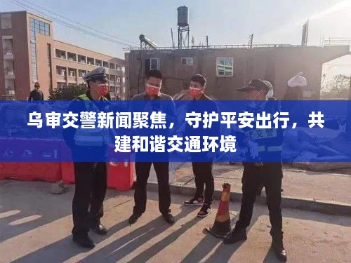烏審交警新聞聚焦，守護(hù)平安出行，共建和諧交通環(huán)境