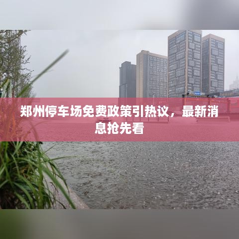 鄭州停車場(chǎng)免費(fèi)政策引熱議，最新消息搶先看