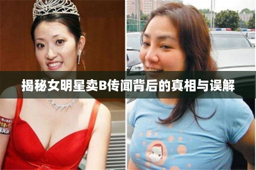揭秘女明星賣(mài)B傳聞背后的真相與誤解