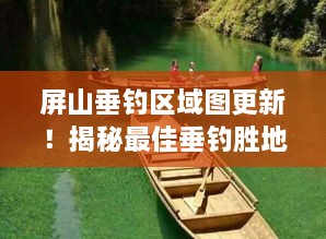 屏山垂釣區(qū)域圖更新！揭秘最佳垂釣勝地探索之旅