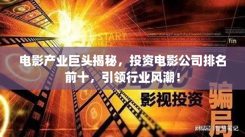 電影產(chǎn)業(yè)巨頭揭秘，投資電影公司排名前十，引領(lǐng)行業(yè)風(fēng)潮！