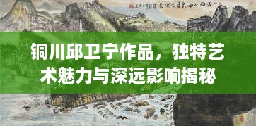 銅川邱衛(wèi)寧作品，獨特藝術(shù)魅力與深遠(yuǎn)影響揭秘